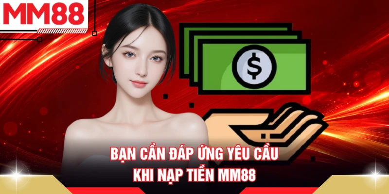 Bạn cần đáp ứng yêu cầu khi nạp tiền MM88