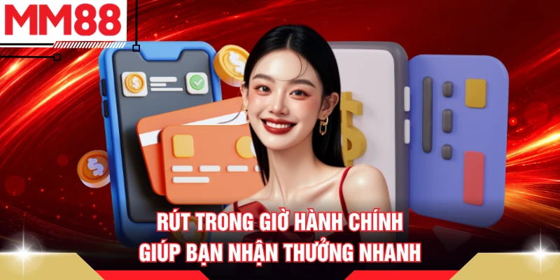 Rút trong giờ hành chính giúp bạn nhận thưởng nhanh